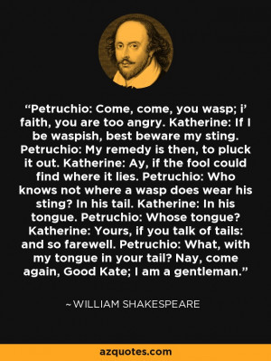 Petruchio: Come, come, you wasp; i' faith, you are too angry ...