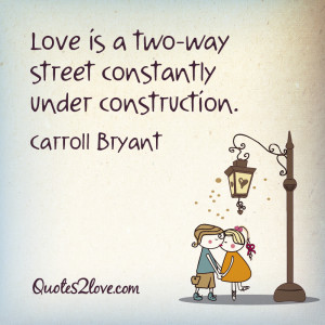 Love is a two-way street constantly under construction. – Carroll ...