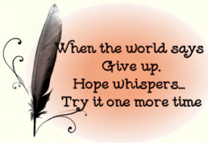 Quill pen and quote -'When the world says give up. Hope whispers ...