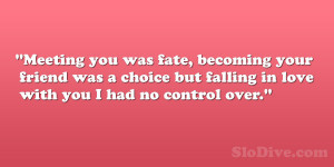 you was fate, becoming your friend was a choice but falling in love ...