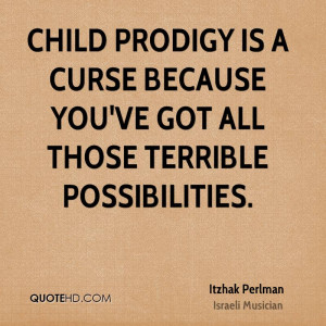 Child prodigy is a curse because you've got all those terrible ...