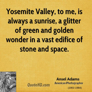 Yosemite Valley, to me, is always a sunrise, a glitter of green and ...
