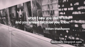 ... love with you, and you smiled because you know. - William Shakespeare