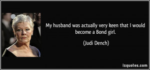 ... was actually very keen that I would become a Bond girl. - Judi Dench