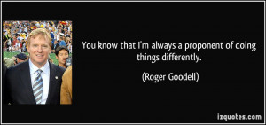 ... always a proponent of doing things differently. - Roger Goodell