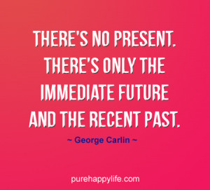 ... no present. There’s only the immediate future and the recent past