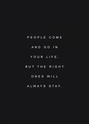 People come and go in your life. But the right ones will always stay ...