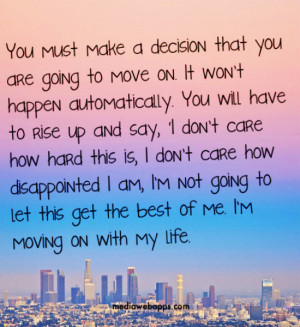 You must make a decision that you are going to move on. It wont happen ...