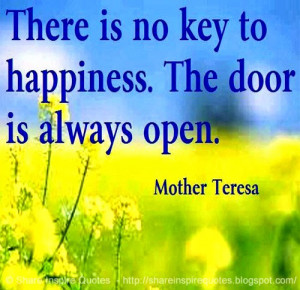 There is no key to HAPPINESS, The door is always open. ~Mother Teresa