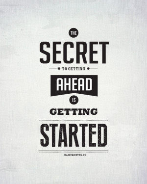 The secret of getting ahead is getting started.