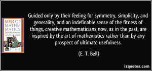 ... mathematics rather than by any prospect of ultimate usefulness. - E. T