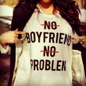 No Boyfriend No Problem Quotes No boyfriend, no problem