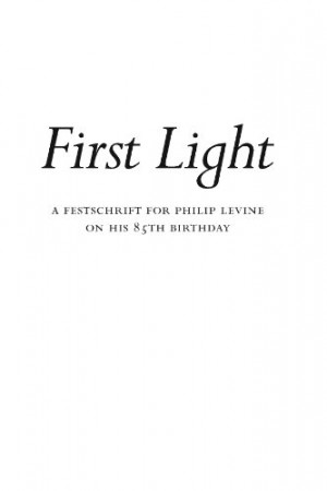 First Light: A Festschrift for Philip Levine on His 85th Birthday.