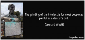 The grinding of the intellect is for most people as painful as a ...