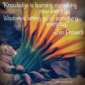 Knowledge is learning something new every day. Wisdom is letting go of ...
