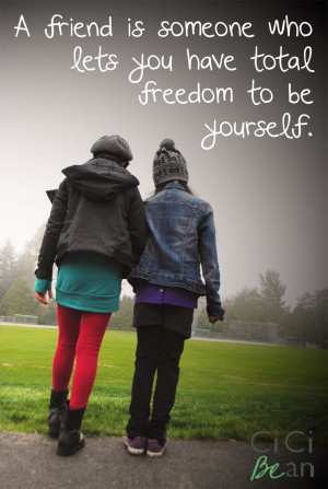 friend is someone who lets you have total freedom to be yourself ...