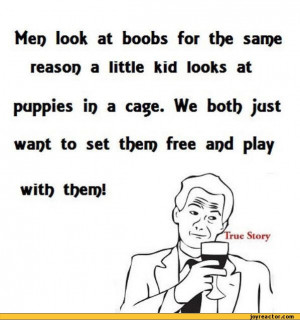 Details ﻿Men look at boobs for the same reason a little kid looks at ...