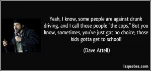 ... know, some people are against drunk driving, and I call those people