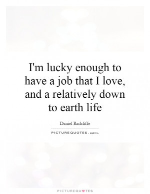 lucky enough to have a job that I love, and a relatively down to ...