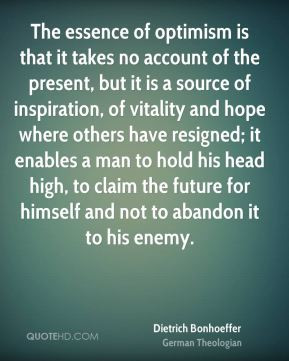 Dietrich Bonhoeffer - The essence of optimism is that it takes no ...