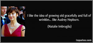 like the idea of growing old gracefully and full of wrinkles... like ...