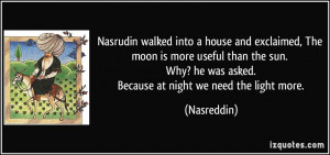 Nasrudin walked into a house and exclaimed, The moon is more useful ...
