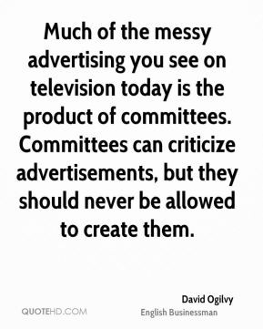 David Ogilvy - Much of the messy advertising you see on television ...
