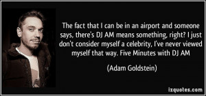 The fact that I can be in an airport and someone says, there's DJ AM ...