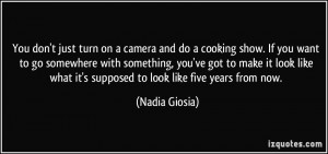 You don't just turn on a camera and do a cooking show. If you want to ...