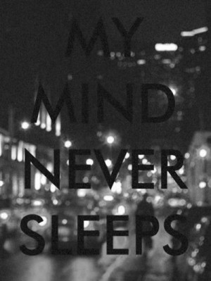 My mind never sleeps.....
