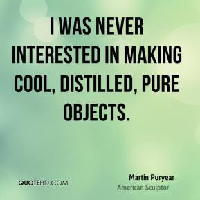 ... interested in making cool, distilled, pure objects. - Martin Puryear