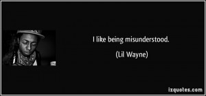 like being misunderstood. - Lil Wayne