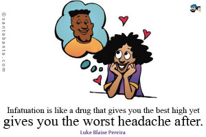 Infatuation is like a drug that gives you the best high yet gives you ...