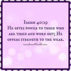... to those who are tired and worn out; He offers strength to the weak
