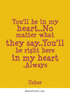 ... my heart..No matter what they say..You'll be right here in my heart