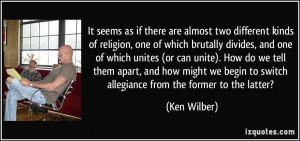 It seems as if there are almost two different kinds of religion, one ...