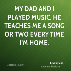 My dad and I played music. He teaches me a song or two every time I'm ...