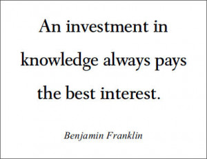 An investment in knowledge always pays the best interest.