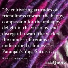 Indeed. Patanjali's Yoga Sutras 1.33 - Kindness, Compassion, Honour ...