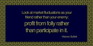 Look at market fluctuations as your friend rather than your enemy ...