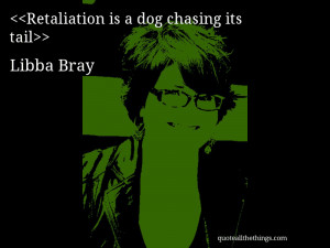 Retaliation is a dog chasing its tail— Libba Bray