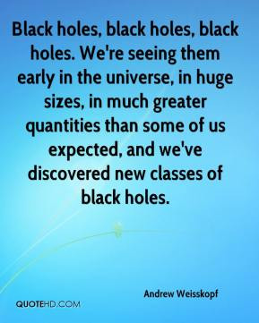 Andrew Weisskopf - Black holes, black holes, black holes. We're seeing ...