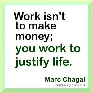 ... to make money; you work to justify life. Motivational Quotes for work