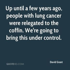 David Grant - Up until a few years ago, people with lung cancer were ...