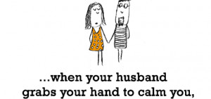 Happiness is, when your husband grabs your hand to calm you.