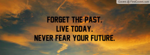 forget the past.live today. never fear your future. , Pictures