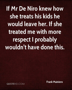 If Mr De Niro knew how she treats his kids he would leave her. If she ...