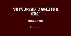 quote Balthazar Getty but ive consistently worked for 10 years 178931