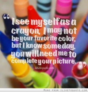 see myself as a crayon, I may not be your favorite color, but I know ...