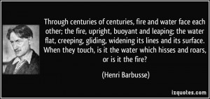 Through centuries of centuries, fire and water face each other; the ...